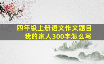 四年级上册语文作文题目我的家人300字怎么写