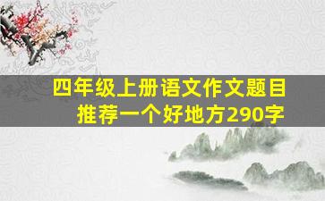 四年级上册语文作文题目推荐一个好地方290字