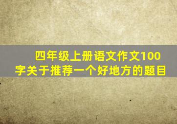 四年级上册语文作文100字关于推荐一个好地方的题目