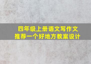 四年级上册语文写作文推荐一个好地方教案设计