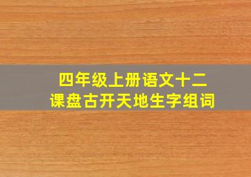 四年级上册语文十二课盘古开天地生字组词