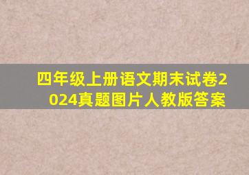 四年级上册语文期末试卷2024真题图片人教版答案