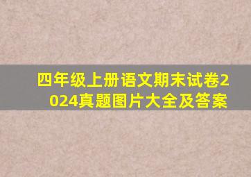 四年级上册语文期末试卷2024真题图片大全及答案