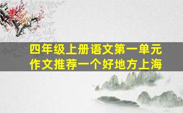 四年级上册语文第一单元作文推荐一个好地方上海