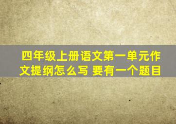 四年级上册语文第一单元作文提纲怎么写 要有一个题目