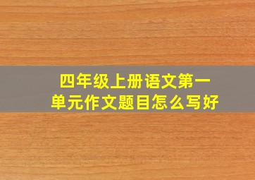 四年级上册语文第一单元作文题目怎么写好