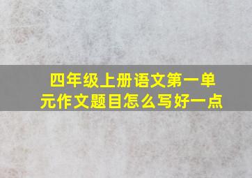 四年级上册语文第一单元作文题目怎么写好一点