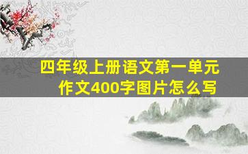 四年级上册语文第一单元作文400字图片怎么写