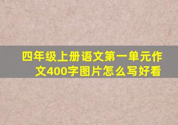 四年级上册语文第一单元作文400字图片怎么写好看