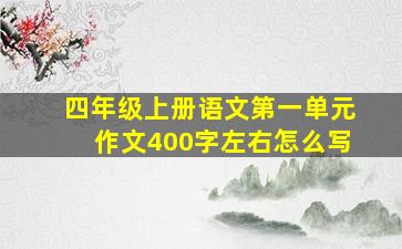 四年级上册语文第一单元作文400字左右怎么写