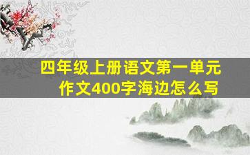 四年级上册语文第一单元作文400字海边怎么写