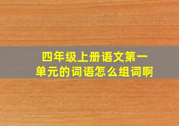 四年级上册语文第一单元的词语怎么组词啊