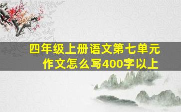 四年级上册语文第七单元作文怎么写400字以上