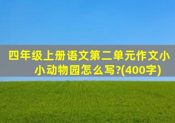 四年级上册语文第二单元作文小小动物园怎么写?(400字)