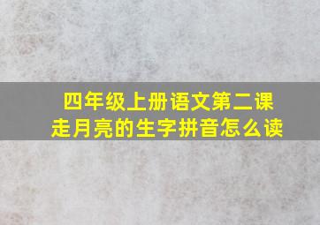 四年级上册语文第二课走月亮的生字拼音怎么读