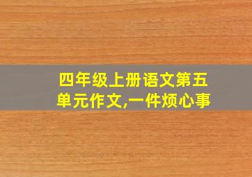 四年级上册语文第五单元作文,一件烦心事