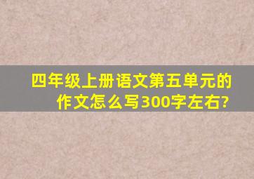 四年级上册语文第五单元的作文怎么写300字左右?