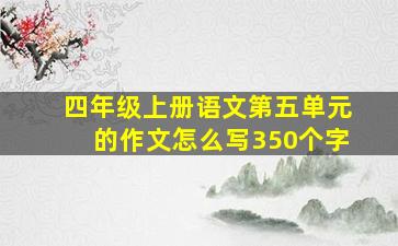 四年级上册语文第五单元的作文怎么写350个字