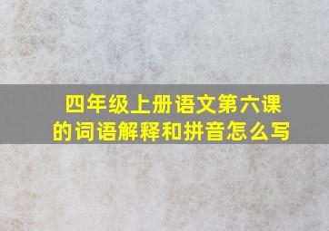 四年级上册语文第六课的词语解释和拼音怎么写