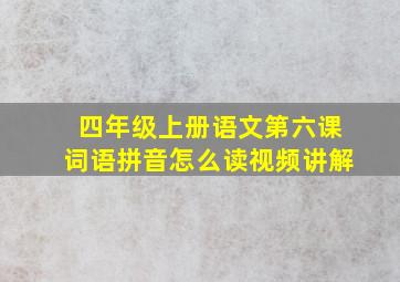 四年级上册语文第六课词语拼音怎么读视频讲解