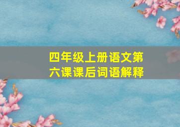 四年级上册语文第六课课后词语解释