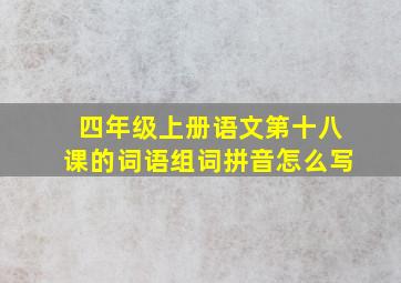 四年级上册语文第十八课的词语组词拼音怎么写