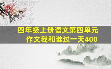 四年级上册语文第四单元作文我和谁过一天400