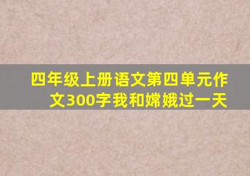 四年级上册语文第四单元作文300字我和嫦娥过一天