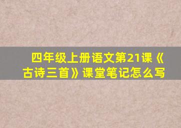 四年级上册语文第21课《古诗三首》课堂笔记怎么写