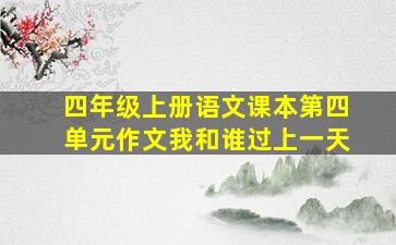 四年级上册语文课本第四单元作文我和谁过上一天