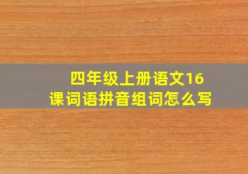 四年级上册语文16课词语拼音组词怎么写