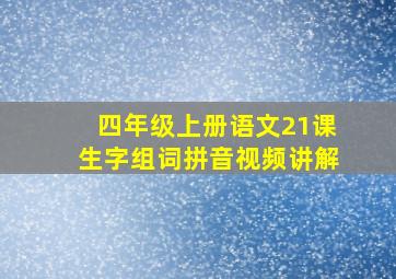 四年级上册语文21课生字组词拼音视频讲解