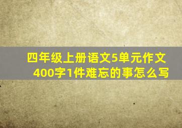 四年级上册语文5单元作文400字1件难忘的事怎么写