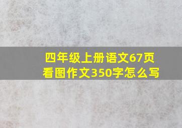 四年级上册语文67页看图作文350字怎么写