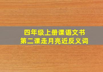 四年级上册课语文书第二课走月亮近反义词