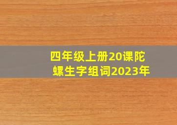 四年级上册20课陀螺生字组词2023年