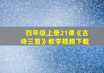 四年级上册21课《古诗三首》教学视频下载