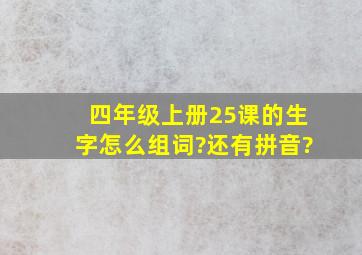 四年级上册25课的生字怎么组词?还有拼音?