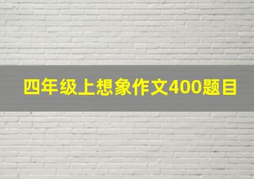 四年级上想象作文400题目