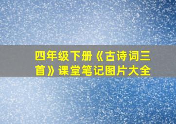 四年级下册《古诗词三首》课堂笔记图片大全