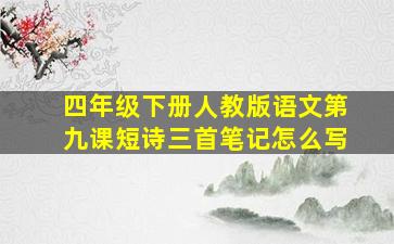 四年级下册人教版语文第九课短诗三首笔记怎么写