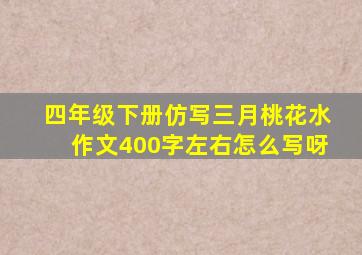 四年级下册仿写三月桃花水作文400字左右怎么写呀