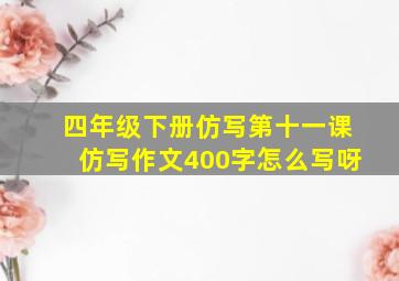 四年级下册仿写第十一课仿写作文400字怎么写呀