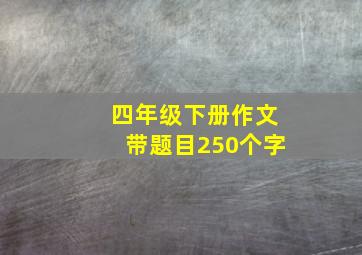 四年级下册作文带题目250个字