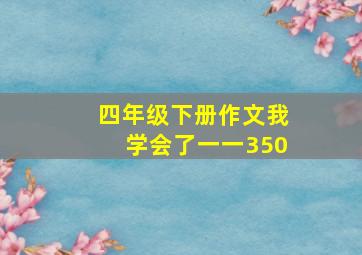 四年级下册作文我学会了一一350