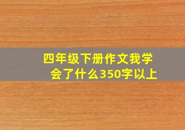 四年级下册作文我学会了什么350字以上