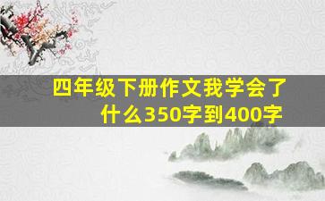 四年级下册作文我学会了什么350字到400字