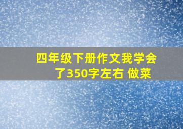 四年级下册作文我学会了350字左右 做菜