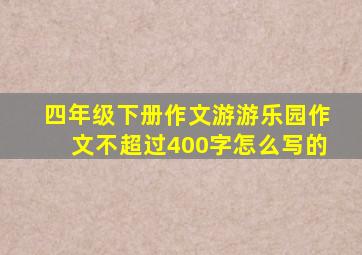 四年级下册作文游游乐园作文不超过400字怎么写的