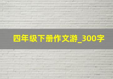 四年级下册作文游_300字